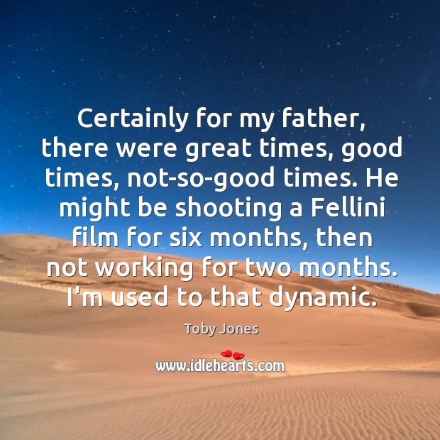 Certainly for my father, there were great times, good times, not-so-good times. Toby Jones Picture Quote