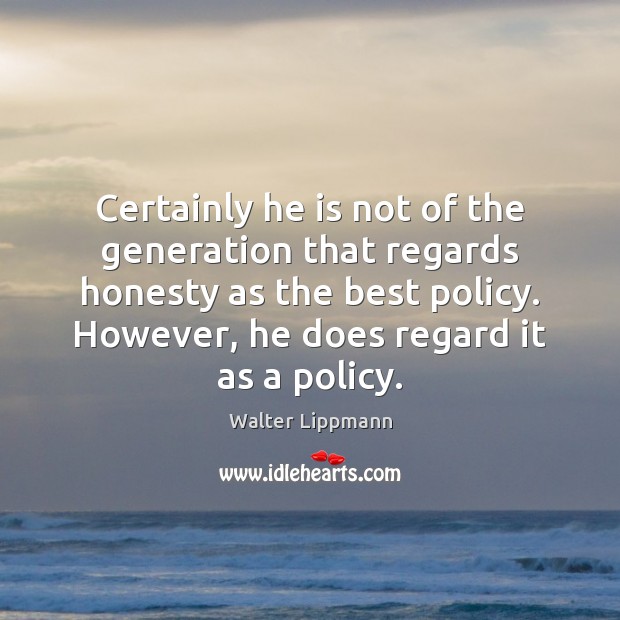 Certainly he is not of the generation that regards honesty as the Walter Lippmann Picture Quote