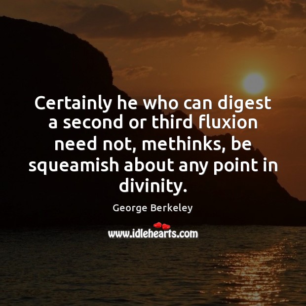Certainly he who can digest a second or third fluxion need not, George Berkeley Picture Quote