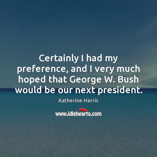 Certainly I had my preference, and I very much hoped that George Katherine Harris Picture Quote