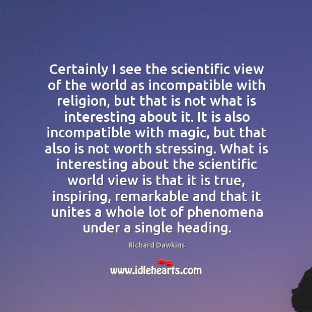 Certainly I see the scientific view of the world as incompatible with Richard Dawkins Picture Quote