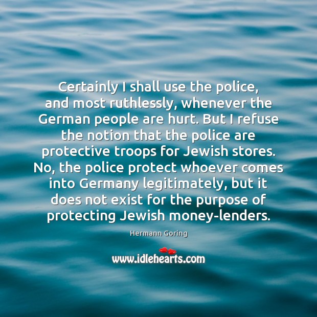 Certainly I shall use the police, and most ruthlessly, whenever the German Image