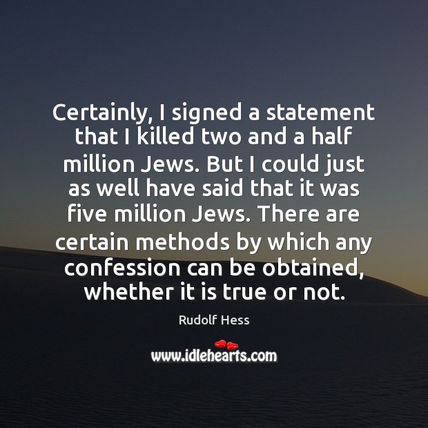 Certainly, I signed a statement that I killed two and a half Rudolf Hess Picture Quote