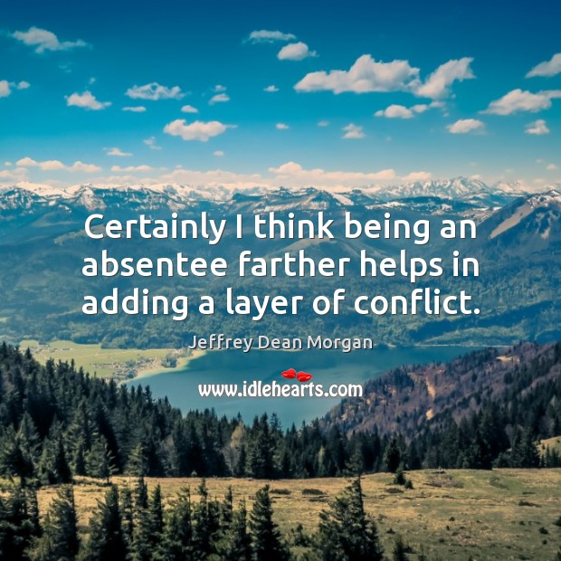 Certainly I think being an absentee farther helps in adding a layer of conflict. Jeffrey Dean Morgan Picture Quote