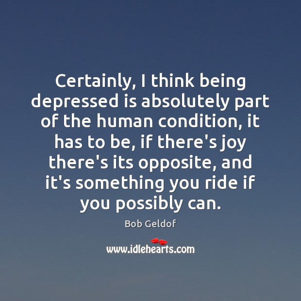 Certainly, I think being depressed is absolutely part of the human condition, 