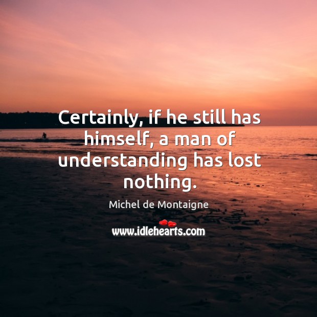 Certainly, if he still has himself, a man of understanding has lost nothing. Image
