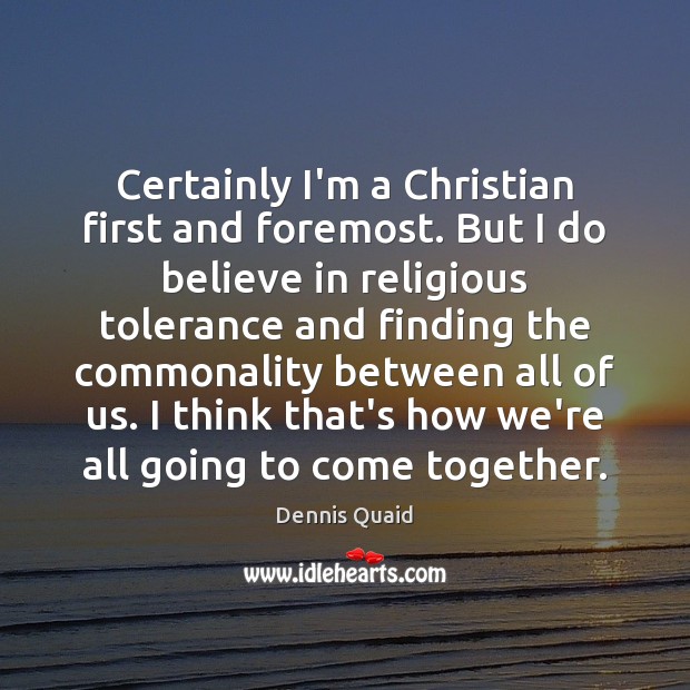 Certainly I’m a Christian first and foremost. But I do believe in Dennis Quaid Picture Quote