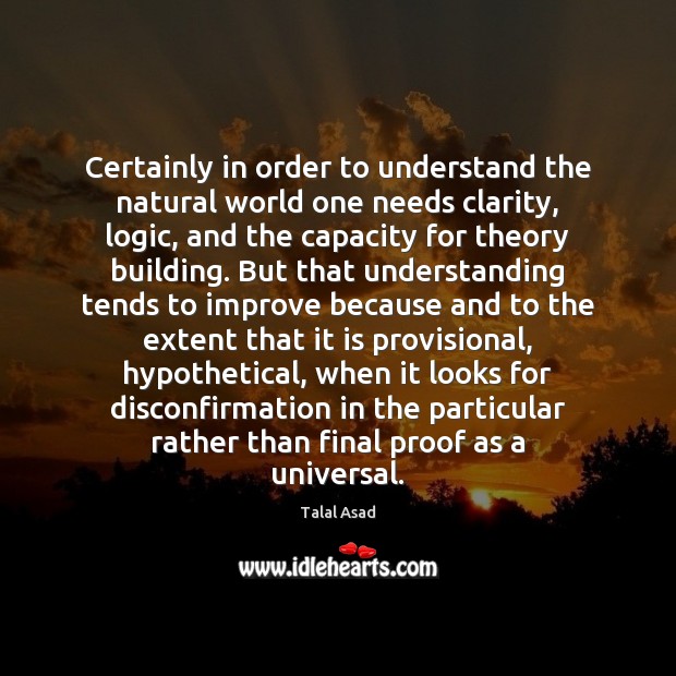 Certainly in order to understand the natural world one needs clarity, logic, Logic Quotes Image