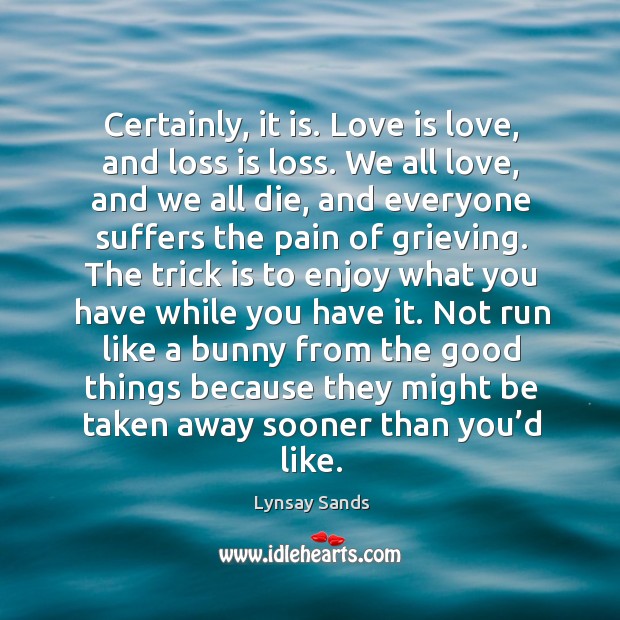 Certainly, it is. Love is love, and loss is loss. We all Lynsay Sands Picture Quote