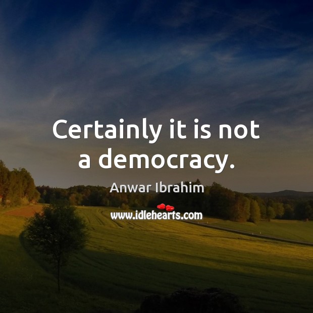 Certainly it is not a democracy. Anwar Ibrahim Picture Quote