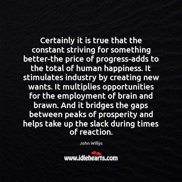 Certainly it is true that the constant striving for something better-the price John Willys Picture Quote
