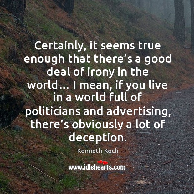 Certainly, it seems true enough that there’s a good deal of irony in the world… I mean Kenneth Koch Picture Quote