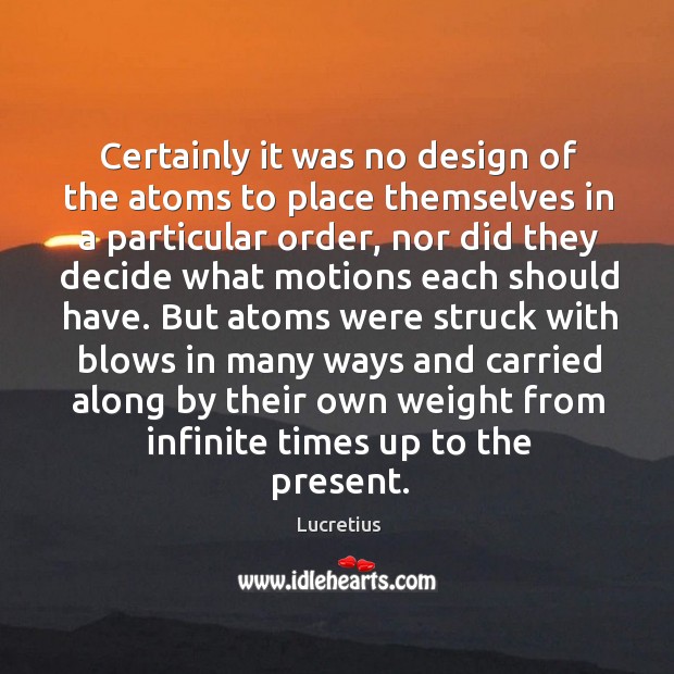 Certainly it was no design of the atoms to place themselves in Lucretius Picture Quote
