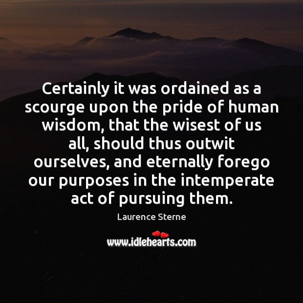 Certainly it was ordained as a scourge upon the pride of human Laurence Sterne Picture Quote