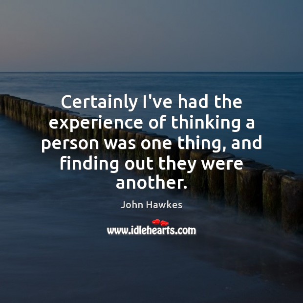 Certainly I’ve had the experience of thinking a person was one thing, John Hawkes Picture Quote