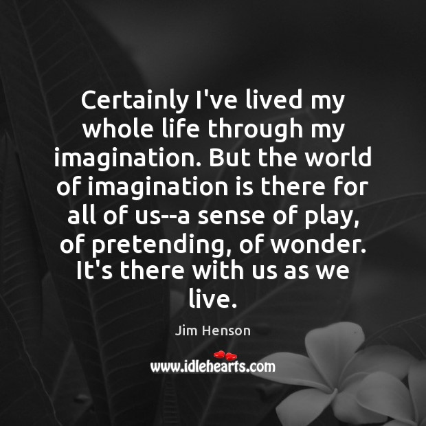 Certainly I’ve lived my whole life through my imagination. But the world Imagination Quotes Image