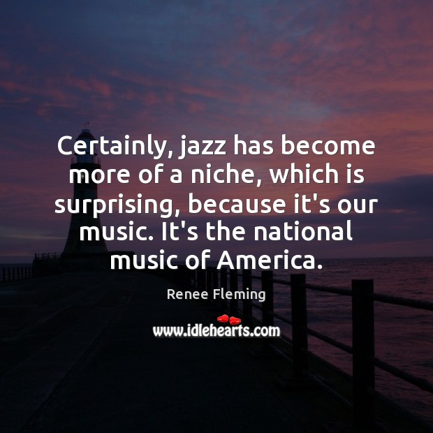 Certainly, jazz has become more of a niche, which is surprising, because Renee Fleming Picture Quote