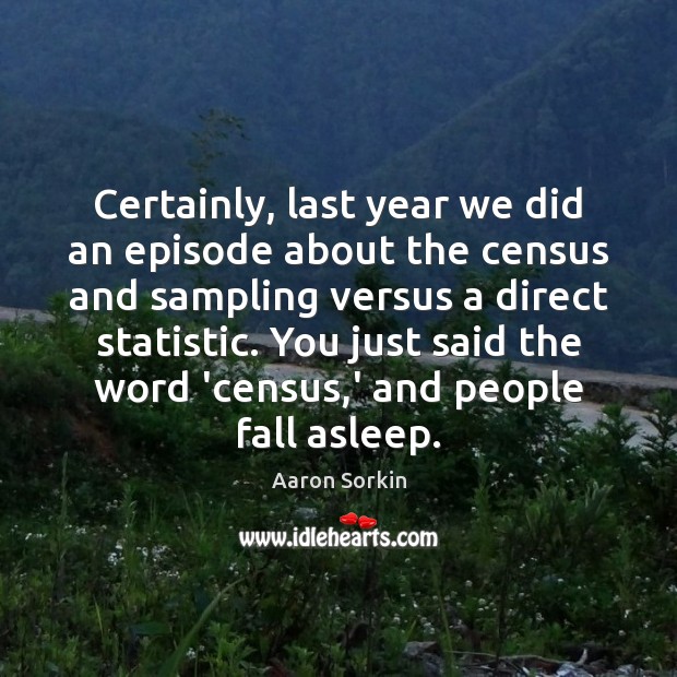 Certainly, last year we did an episode about the census and sampling Aaron Sorkin Picture Quote