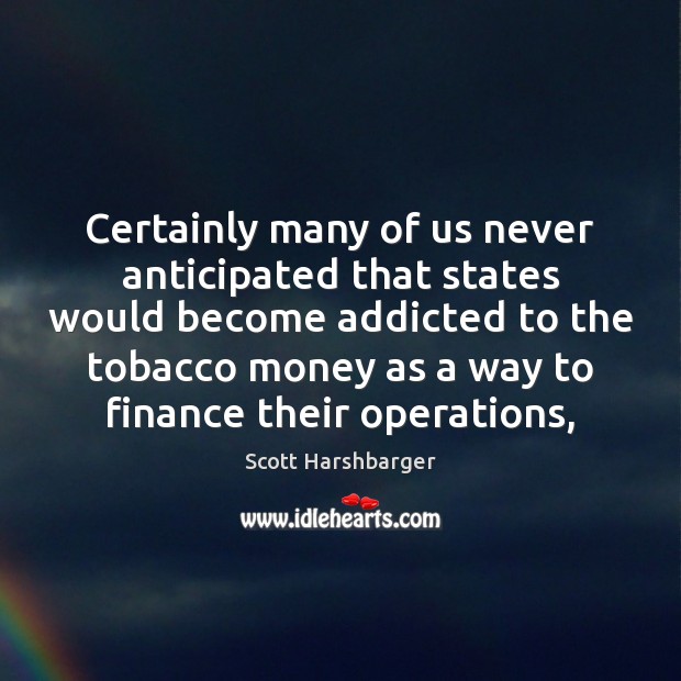 Certainly many of us never anticipated that states would become addicted to Finance Quotes Image