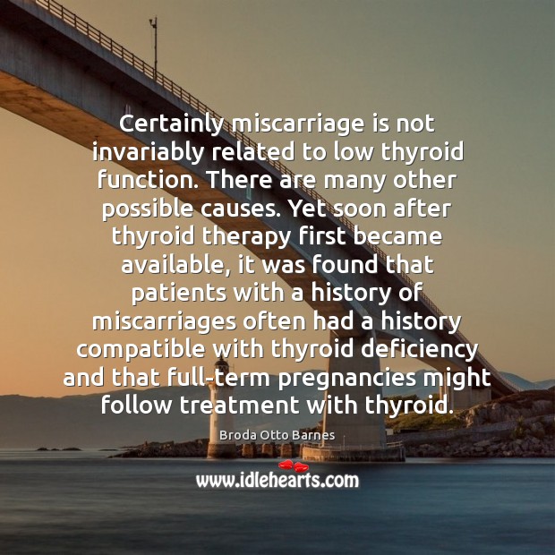 Certainly miscarriage is not invariably related to low thyroid function. There are Image