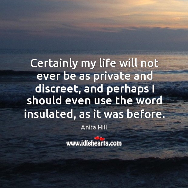 Certainly my life will not ever be as private and discreet, and perhaps I should even use the word insulated, as it was before. Anita Hill Picture Quote