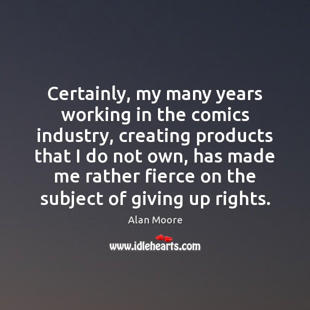Certainly, my many years working in the comics industry, creating products that Alan Moore Picture Quote