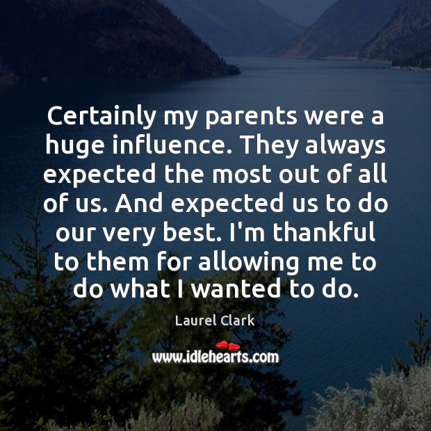 Certainly my parents were a huge influence. They always expected the most Thankful Quotes Image