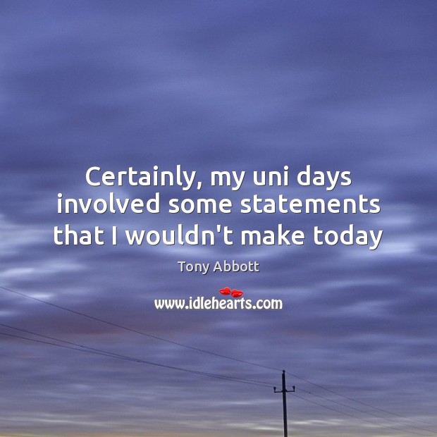 Certainly, my uni days involved some statements that I wouldn’t make today Tony Abbott Picture Quote