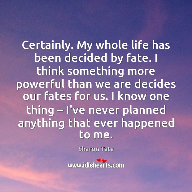 Certainly. My whole life has been decided by fate. I think something Sharon Tate Picture Quote