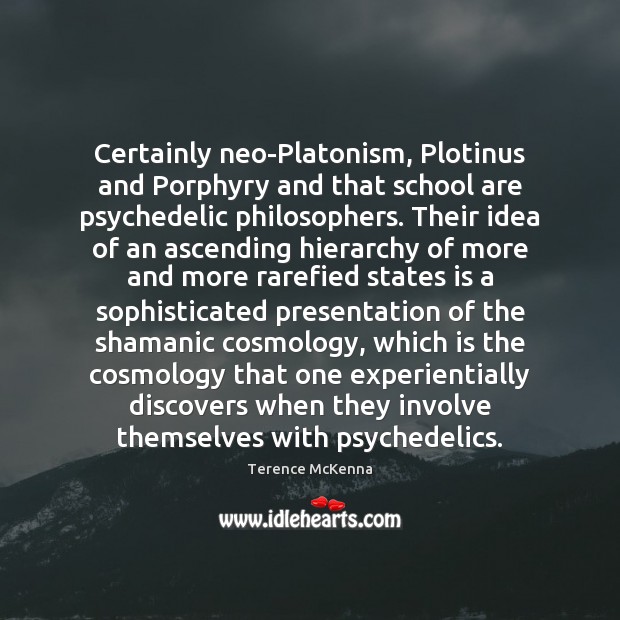 Certainly neo-Platonism, Plotinus and Porphyry and that school are psychedelic philosophers. Their Terence McKenna Picture Quote