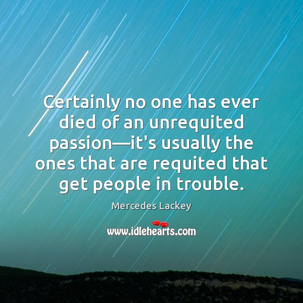 Certainly no one has ever died of an unrequited passion—it’s usually Mercedes Lackey Picture Quote