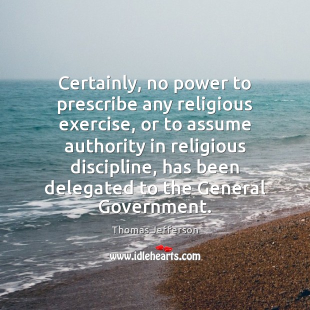 Certainly, no power to prescribe any religious exercise, or to assume authority Thomas Jefferson Picture Quote
