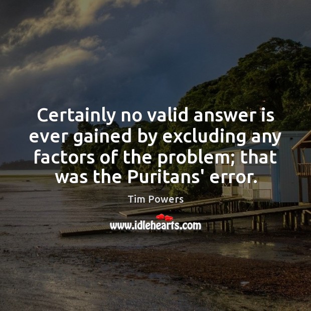 Certainly no valid answer is ever gained by excluding any factors of Tim Powers Picture Quote
