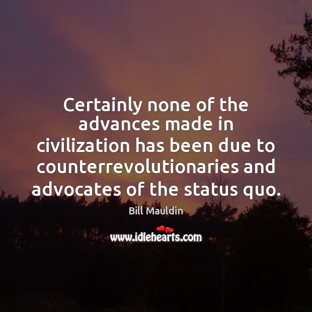 Certainly none of the advances made in civilization has been due to Bill Mauldin Picture Quote
