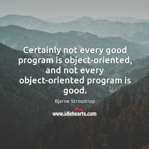 Certainly not every good program is object-oriented, and not every object-oriented program is good. Bjarne Stroustrup Picture Quote