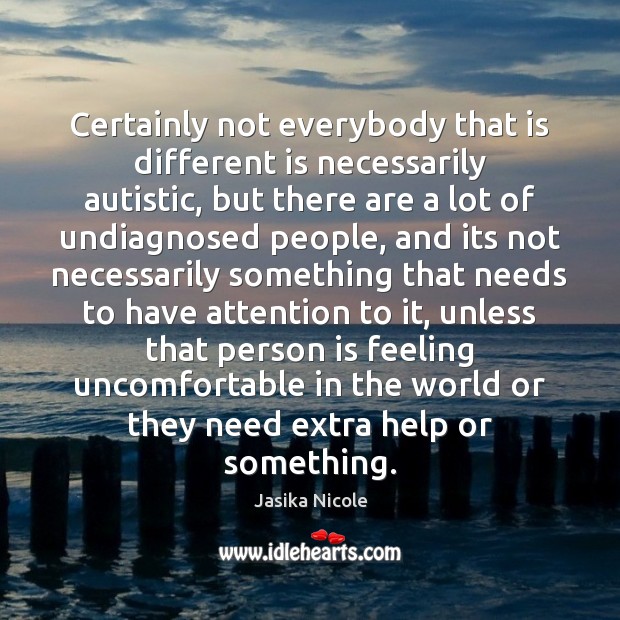 Certainly not everybody that is different is necessarily autistic, but there are Jasika Nicole Picture Quote