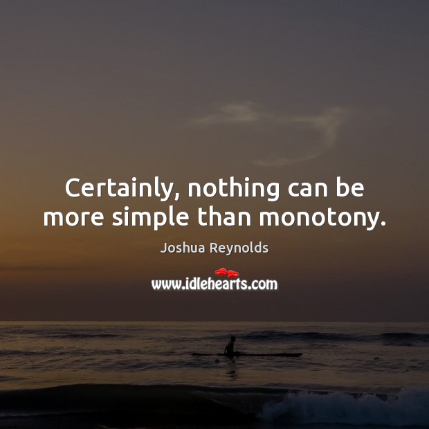 Certainly, nothing can be more simple than monotony. Joshua Reynolds Picture Quote