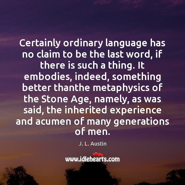 Certainly ordinary language has no claim to be the last word, if J. L. Austin Picture Quote