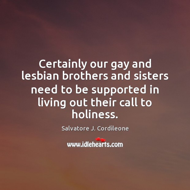 Certainly our gay and lesbian brothers and sisters need to be supported Salvatore J. Cordileone Picture Quote