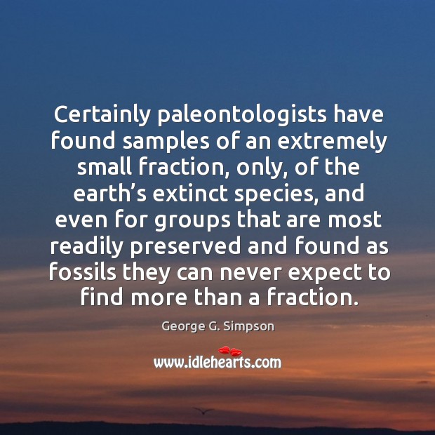 Certainly paleontologists have found samples of an extremely small fraction, only George G. Simpson Picture Quote