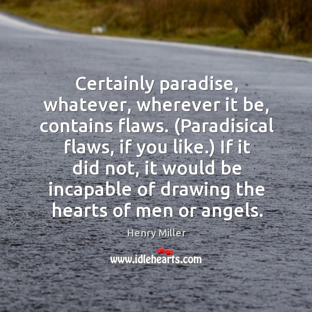 Certainly paradise, whatever, wherever it be, contains flaws. (Paradisical flaws, if you Image