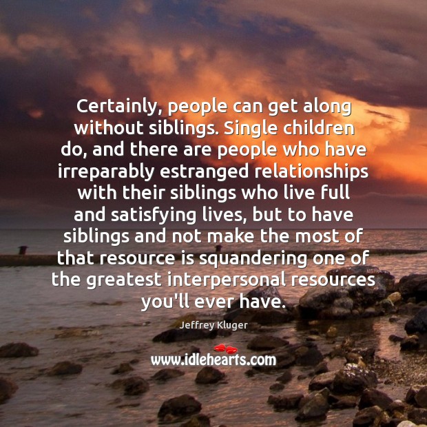 Certainly, people can get along without siblings. Single children do, and there Jeffrey Kluger Picture Quote