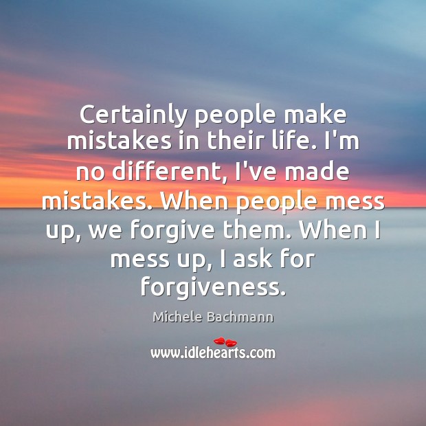 Certainly people make mistakes in their life. I’m no different, I’ve made Michele Bachmann Picture Quote