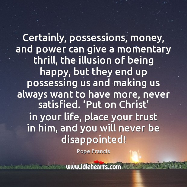 Certainly, possessions, money, and power can give a momentary thrill, the illusion Pope Francis Picture Quote