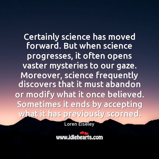 Certainly science has moved forward. But when science progresses, it often opens Loren Eiseley Picture Quote