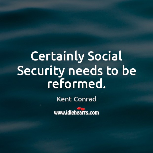 Certainly Social Security needs to be reformed. Kent Conrad Picture Quote