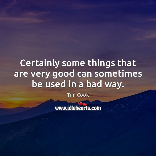 Certainly some things that are very good can sometimes be used in a bad way. Tim Cook Picture Quote