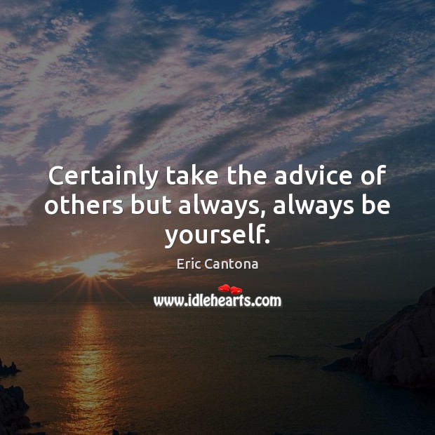 Certainly take the advice of others but always, always be yourself. Eric Cantona Picture Quote