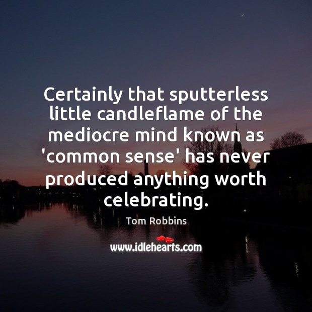 Certainly that sputterless little candleflame of the mediocre mind known as ‘common 