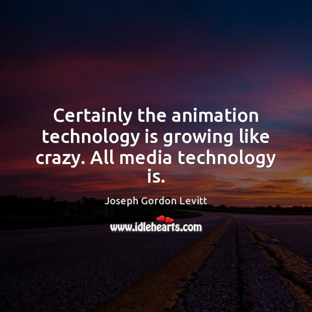 Certainly the animation technology is growing like crazy. All media technology is. Joseph Gordon Levitt Picture Quote